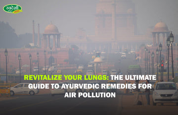 Revitalize Your Lungs: The Ultimate Guide to Ayurvedic Remedies for Air Pollution