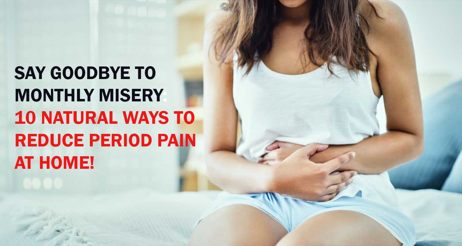 Say Goodbye to Monthly Misery: 10 Natural Ways to Reduce Period Pain at Home!